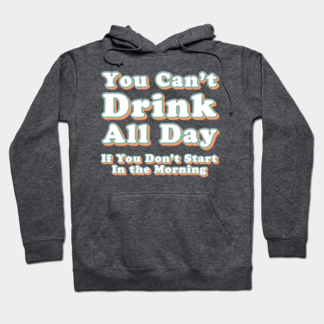 You Can't Drink All Day if You Don't Start in the Morning Hoodie by Alexa and Dad Designs